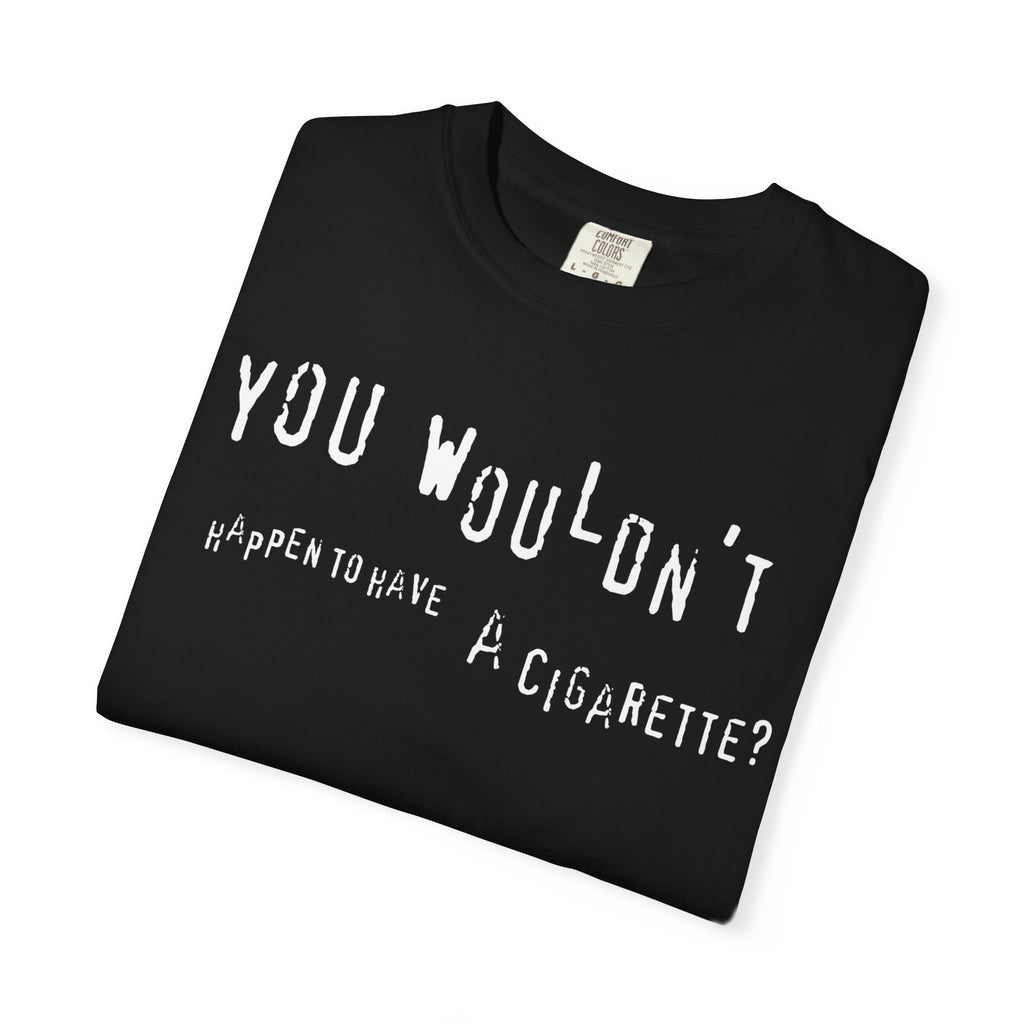 You wouldn't happen to have a cigarette?